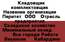 Кладовщик-комплектовщик › Название организации ­ Паритет, ООО › Отрасль предприятия ­ Складское хозяйство › Минимальный оклад ­ 25 000 - Все города Работа » Вакансии   . Кабардино-Балкарская респ.